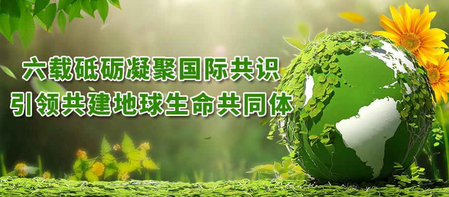 六載砥礪凝聚國際共識(shí)，引領(lǐng)共建地球生命共同體